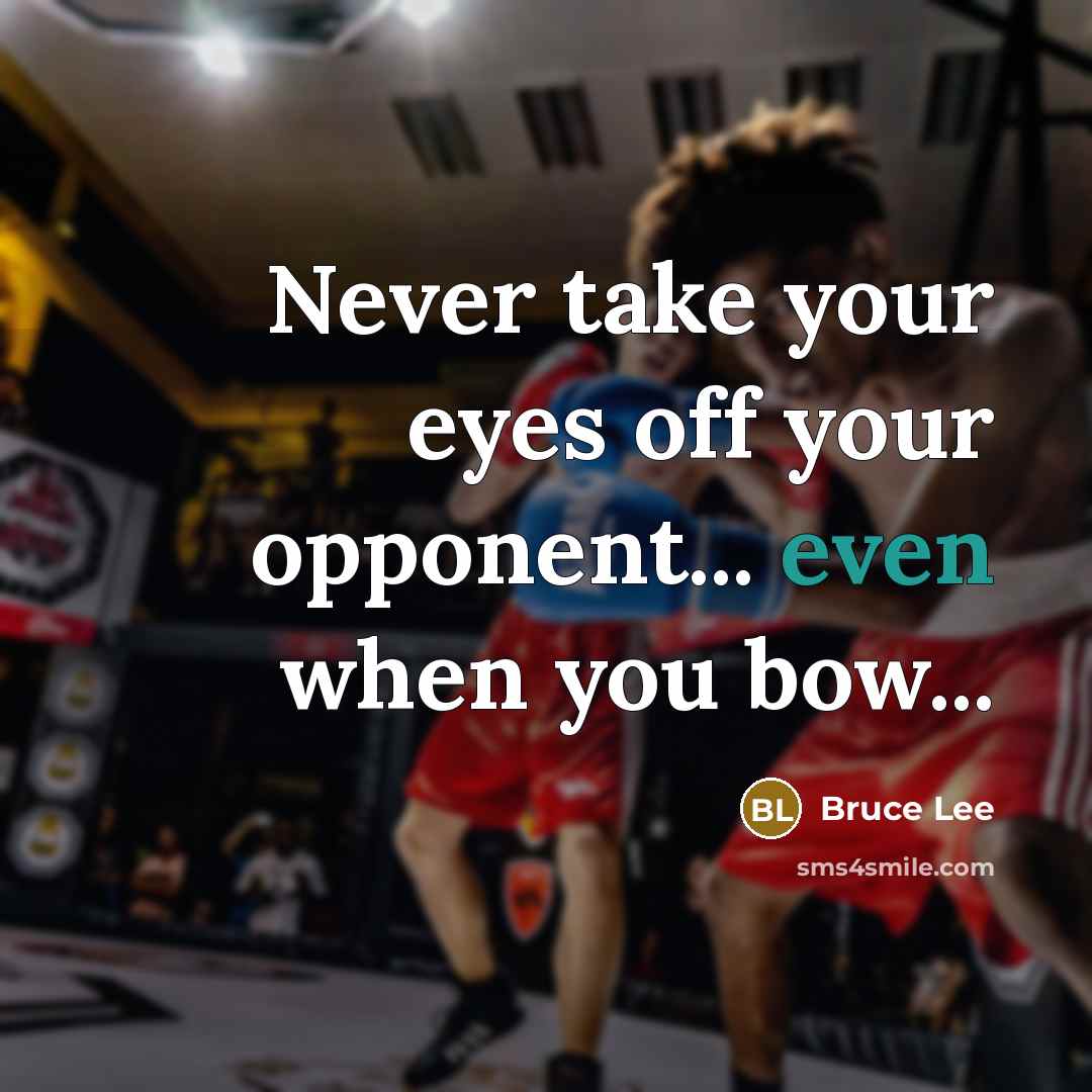 “Never take your eyes off your opponent... even when you bow...” quote by Bruce Lee