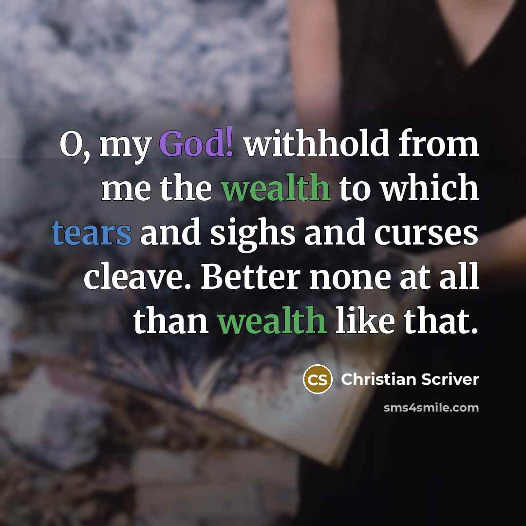 “O, my God! withhold from me the wealth to which tears and sighs and curses cleave. Better none at all than wealth like that.” quote by Christian Scriver