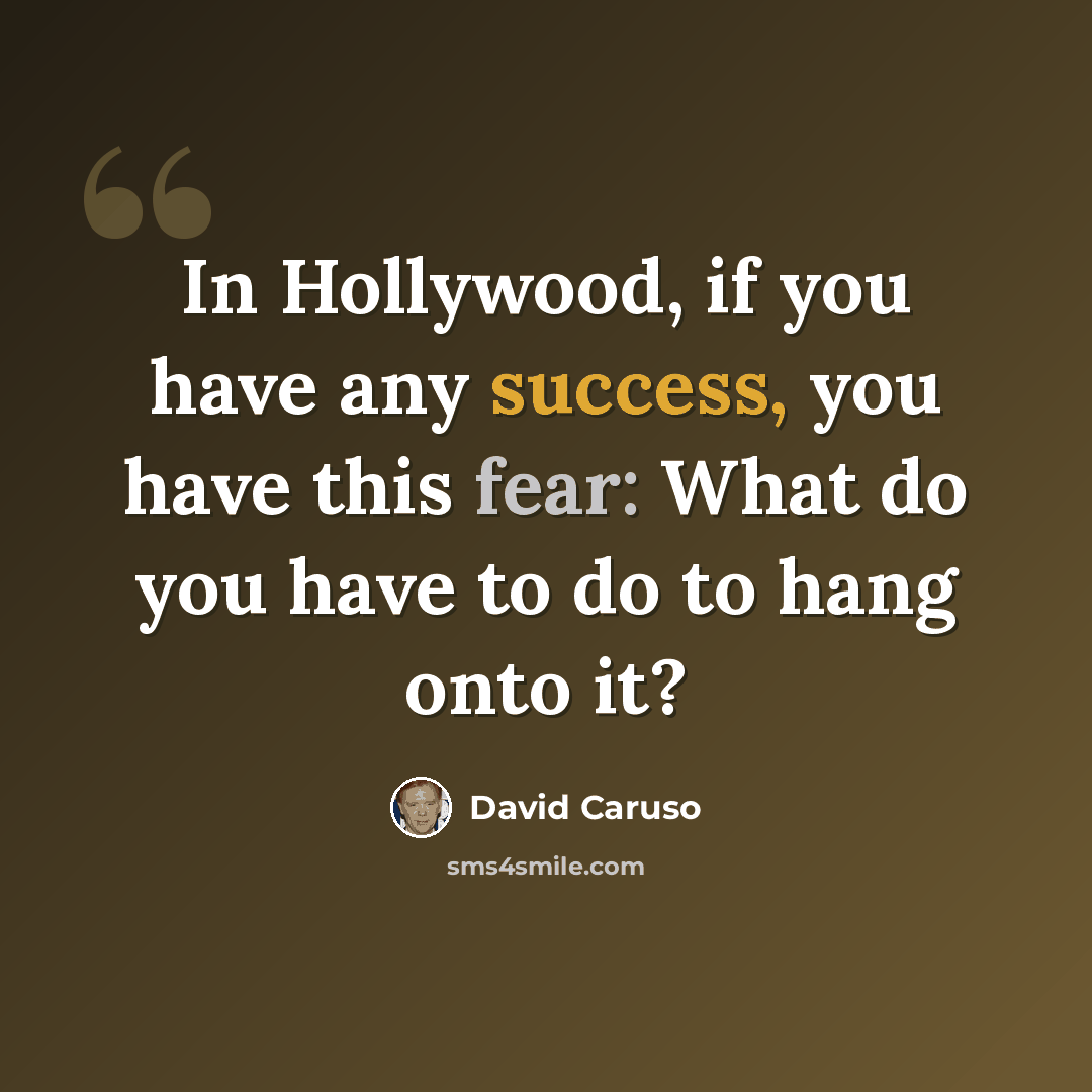 “In Hollywood, if you have any success, you have this fear: What do you have to do to hang onto it?” quote by David Caruso