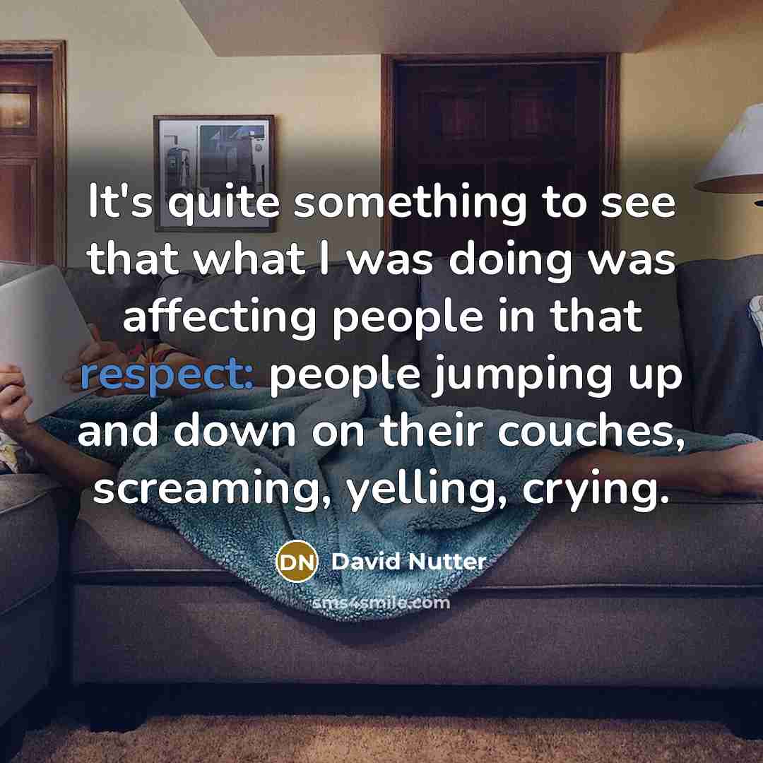 “It's quite something to see that what I was doing was affecting people in that respect: people jumping up and down on their couches, screaming, yelling, crying.” quote by David Nutter