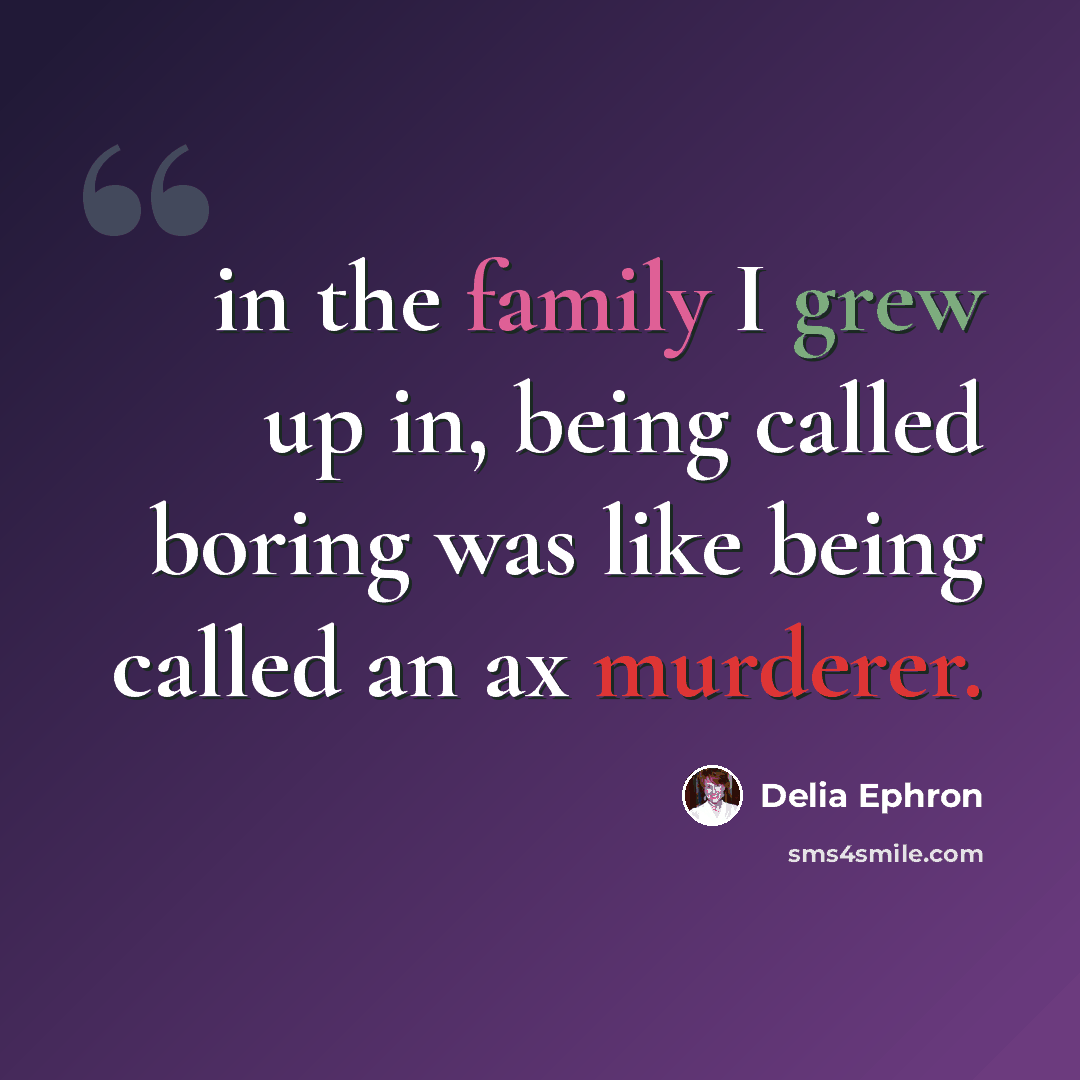 “in the family I grew up in, being called boring was like being called an ax murderer.” quote by Delia Ephron