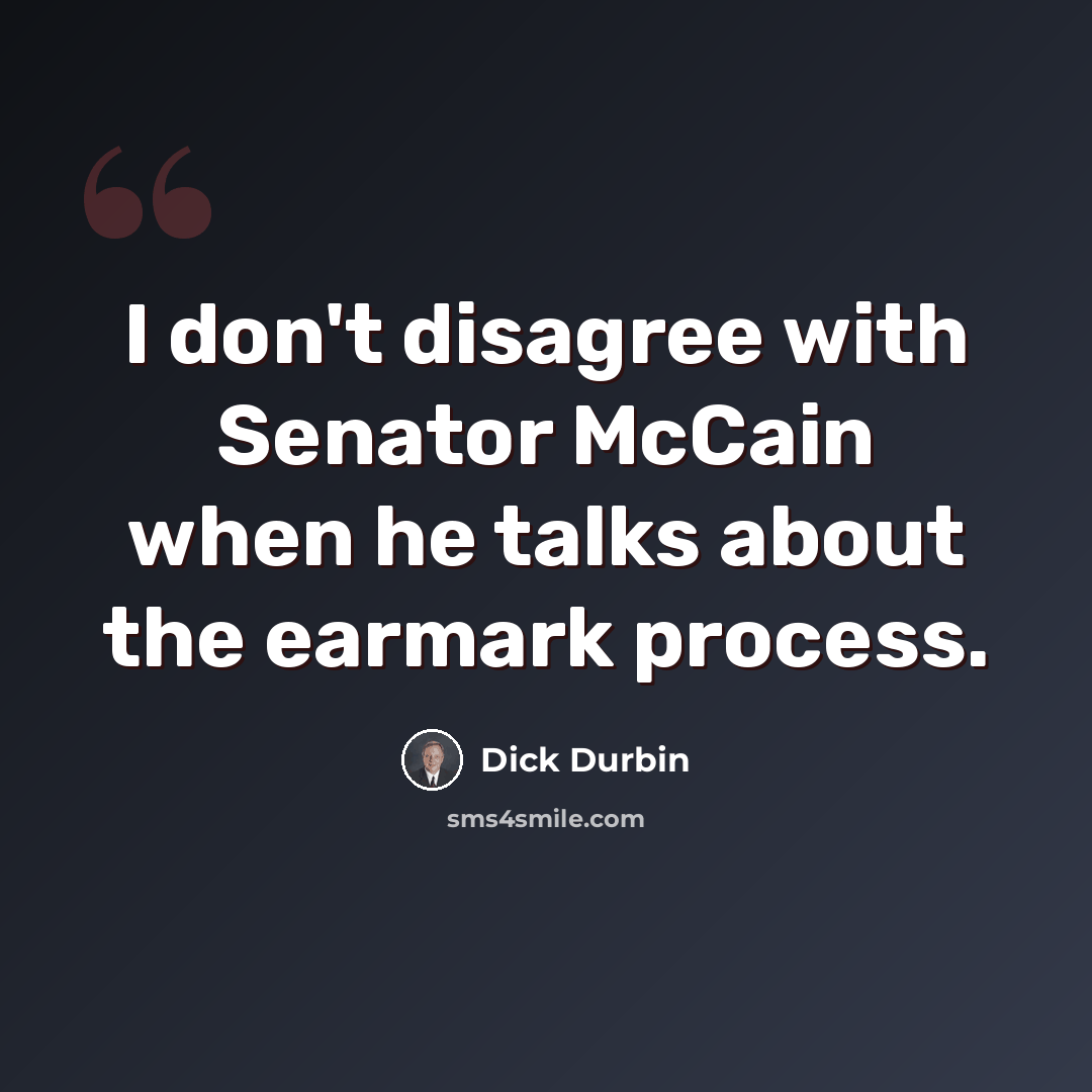 “I don't disagree with Senator McCain when he talks about the earmark process.” quote by Dick Durbin