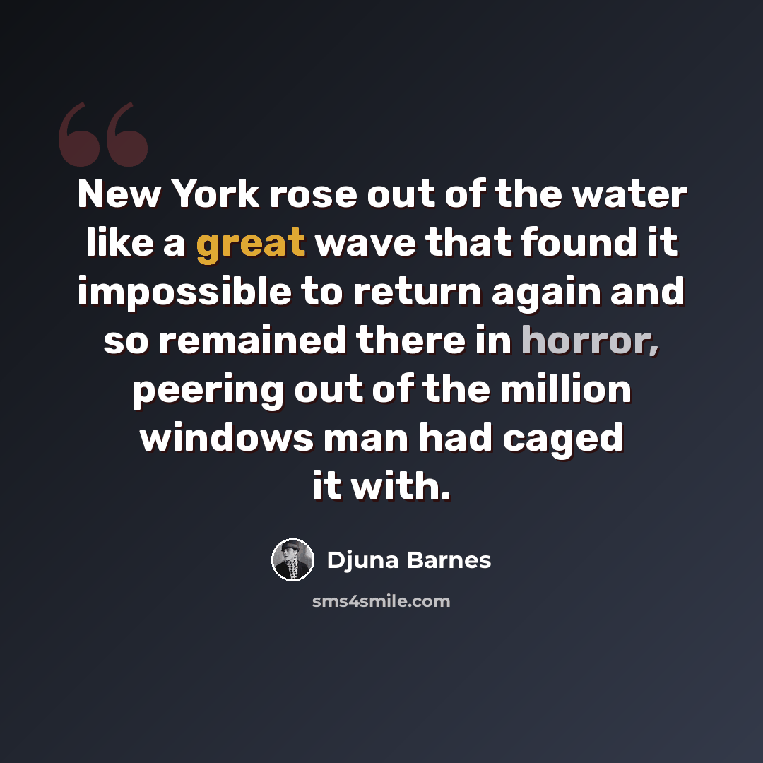“New York rose out of the water like a great wave that found it impossible to return again and so remained there in horror, peering out of the million windows man had caged it with.” quote by Djuna Barnes