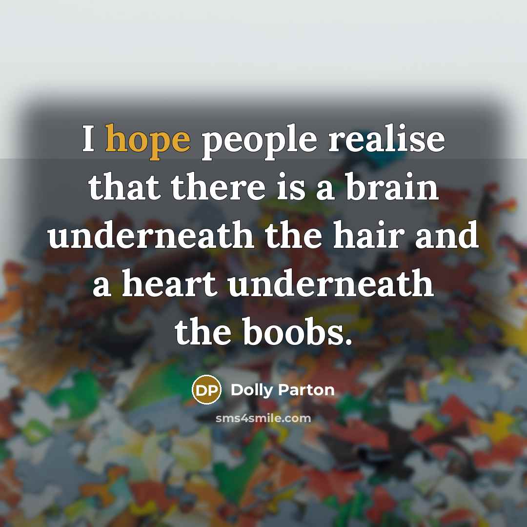 “I hope people realise that there is a brain underneath the hair and a heart underneath the boobs.” quote by Dolly Parton
