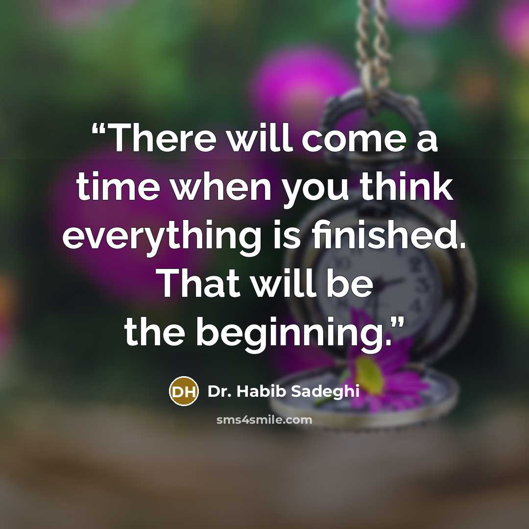 “There will come a time when you think everything is finished. That will be the beginning.” quote by Dr. Habib Sadeghi