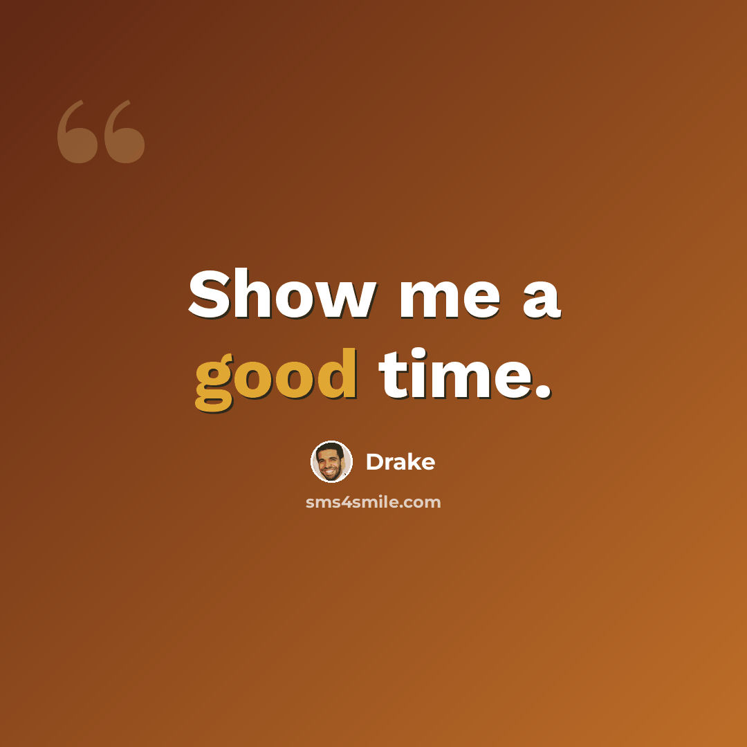 “Show me a good time.” quote by Drake