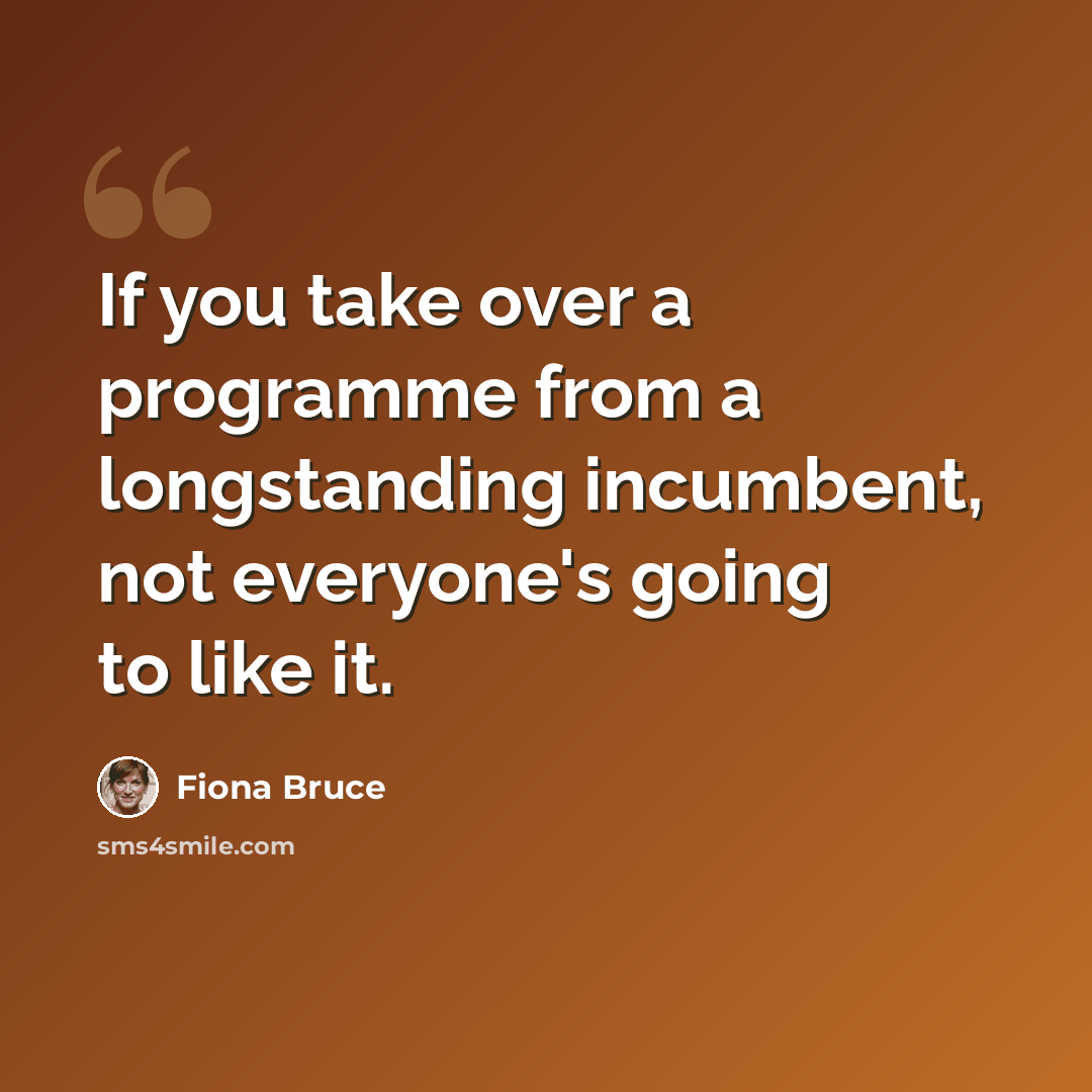 “If you take over a programme from a longstanding incumbent, not everyone's going to like it.” quote by Fiona Bruce