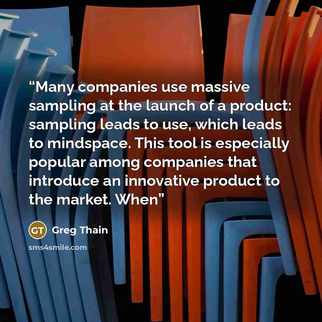 “Many companies use massive sampling at the launch of a product: sampling leads to use, which leads to mindspace. This tool is especially popular among companies that introduce an innovative product to the market. When” quote by Greg Thain
