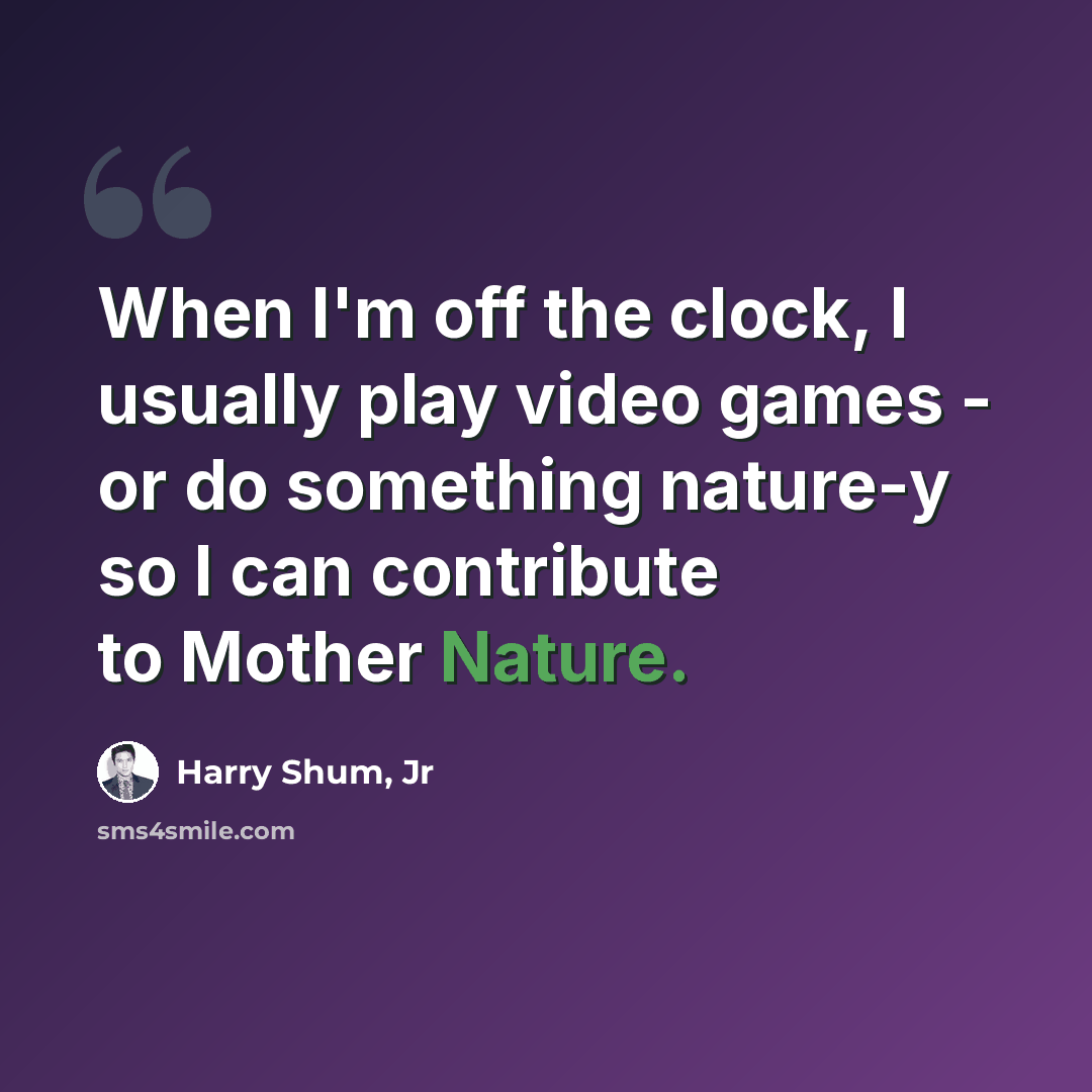 “When I'm off the clock, I usually play video games - or do something nature-y so I can contribute to Mother Nature.” quote by Harry Shum, Jr