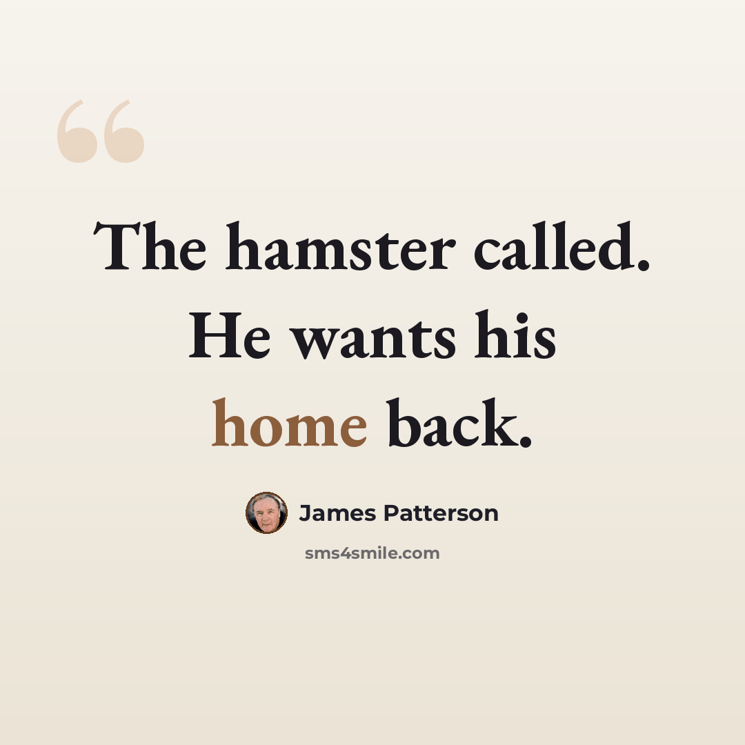 “The hamster called. He wants his home back.” quote by James Patterson