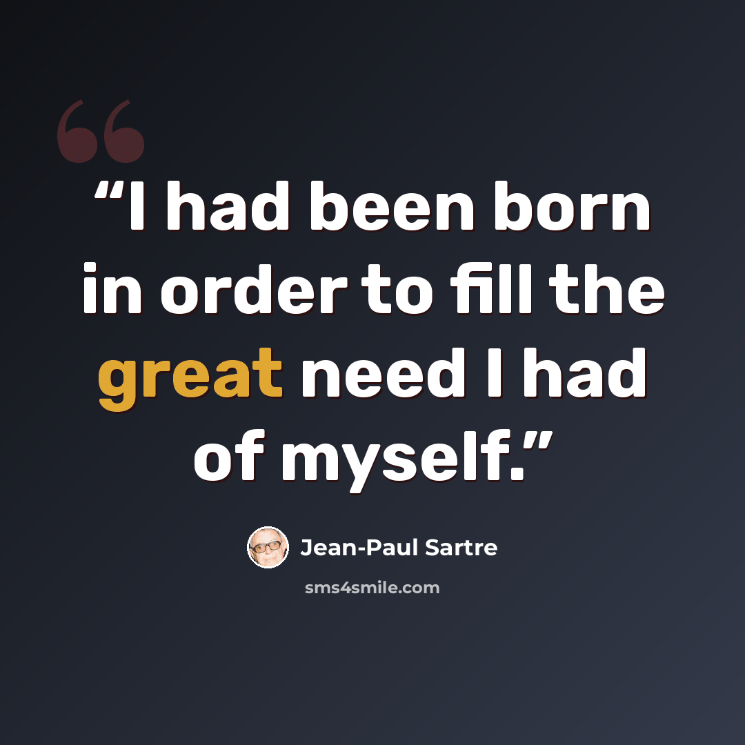 “I had been born in order to fill the great need I had of myself.” quote by Jean-Paul Sartre