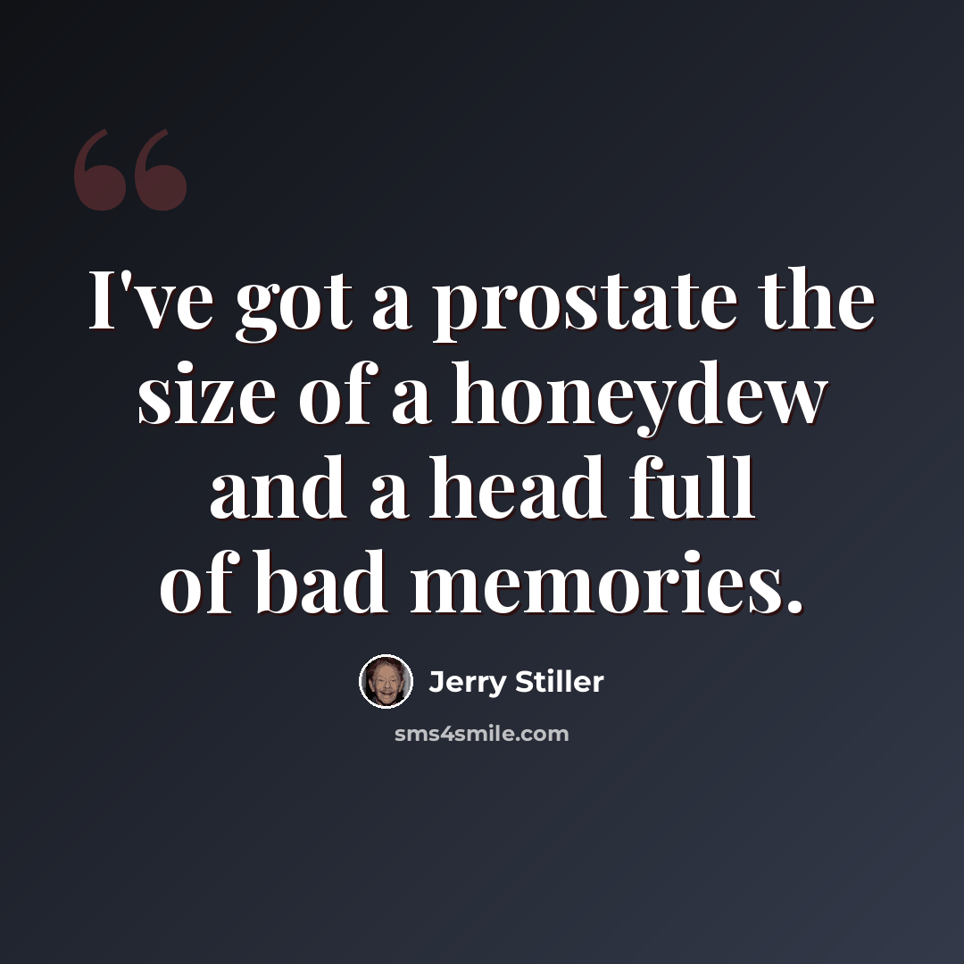 “I've got a prostate the size of a honeydew and a head full of bad memories.” quote by Jerry Stiller