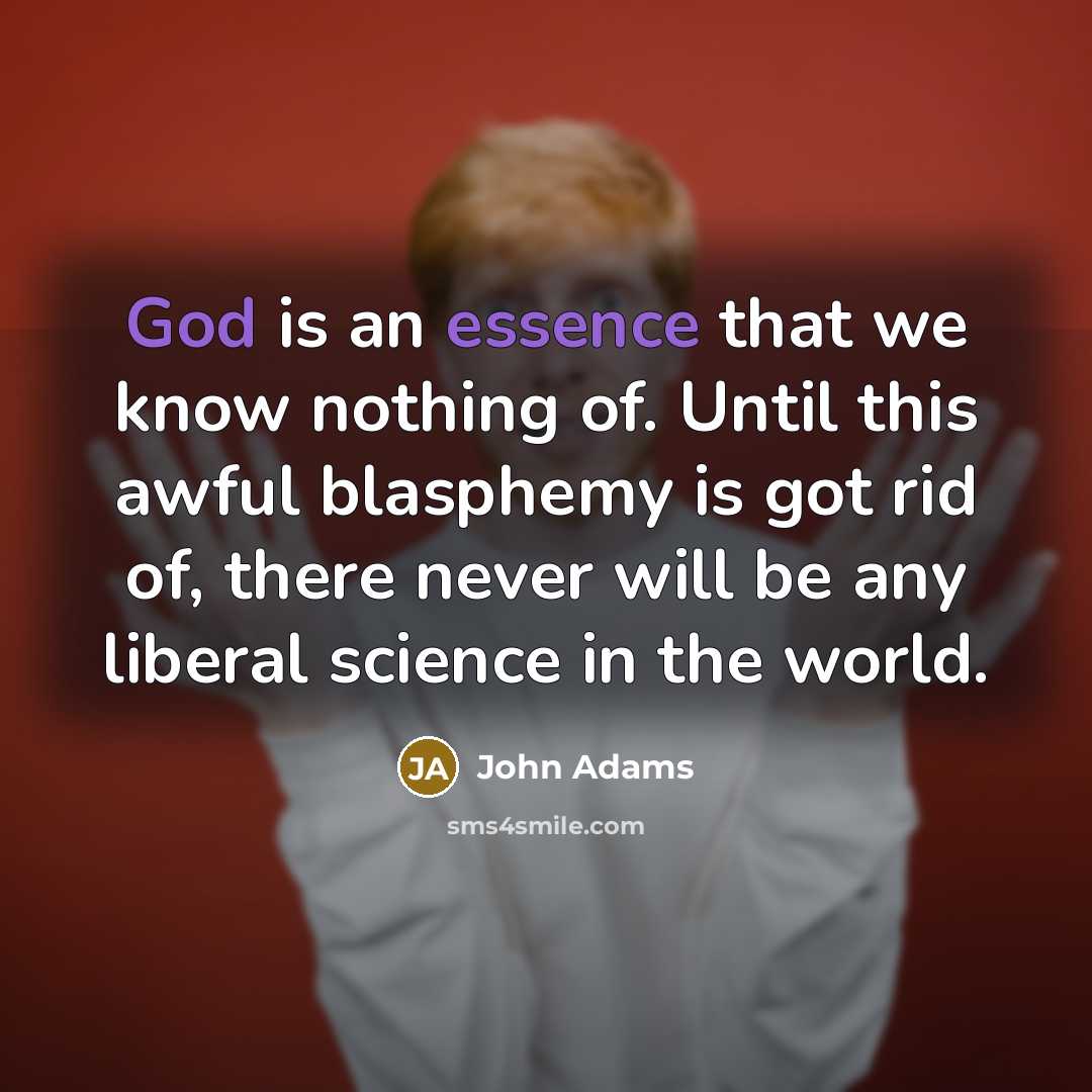 “God is an essence that we know nothing of. Until this awful blasphemy is got rid of, there never will be any liberal science in the world.” quote by John Adams