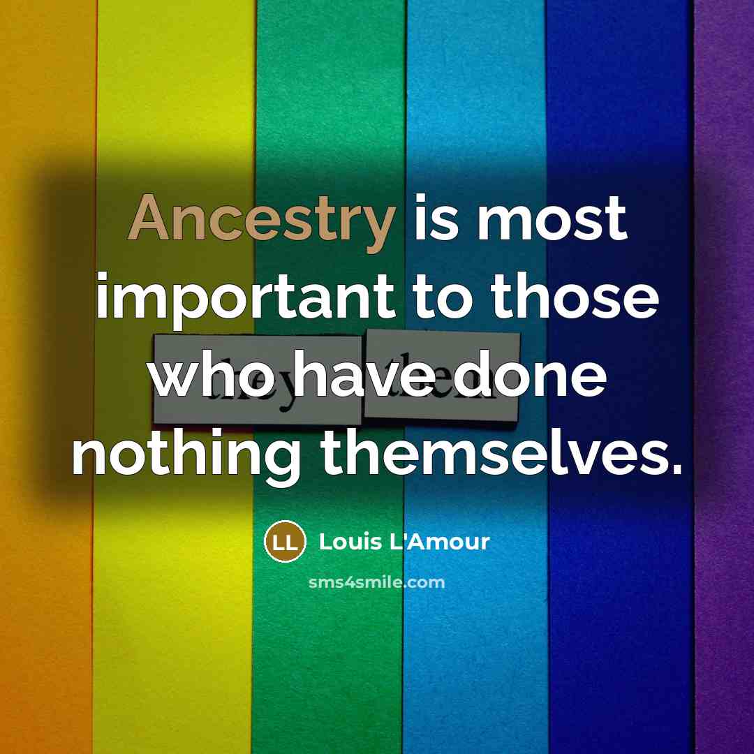 “Ancestry is most important to those who have done nothing themselves.” quote by Louis L'Amour