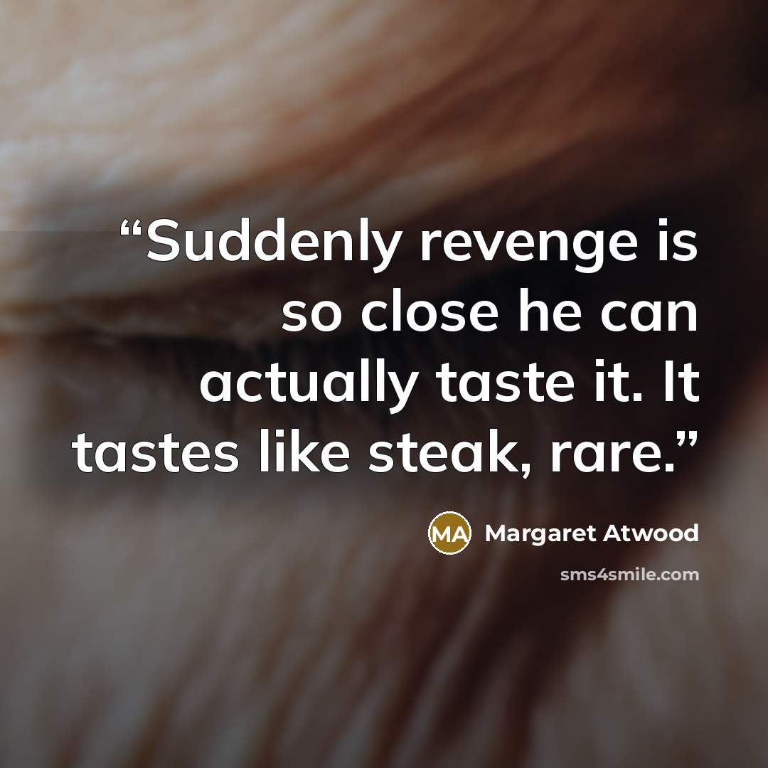 “Suddenly revenge is so close he can actually taste it. It tastes like steak, rare.” quote by Margaret Atwood