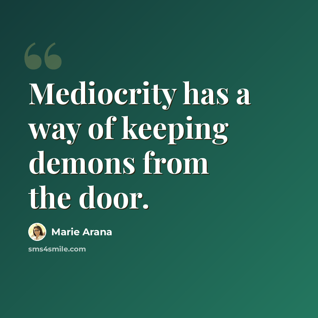 “Mediocrity has a way of keeping demons from the door.” quote by Marie Arana