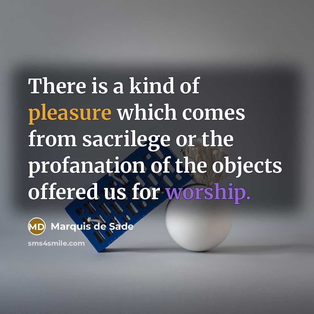 “There is a kind of pleasure which comes from sacrilege or the profanation of the objects offered us for worship.” quote by Marquis de Sade