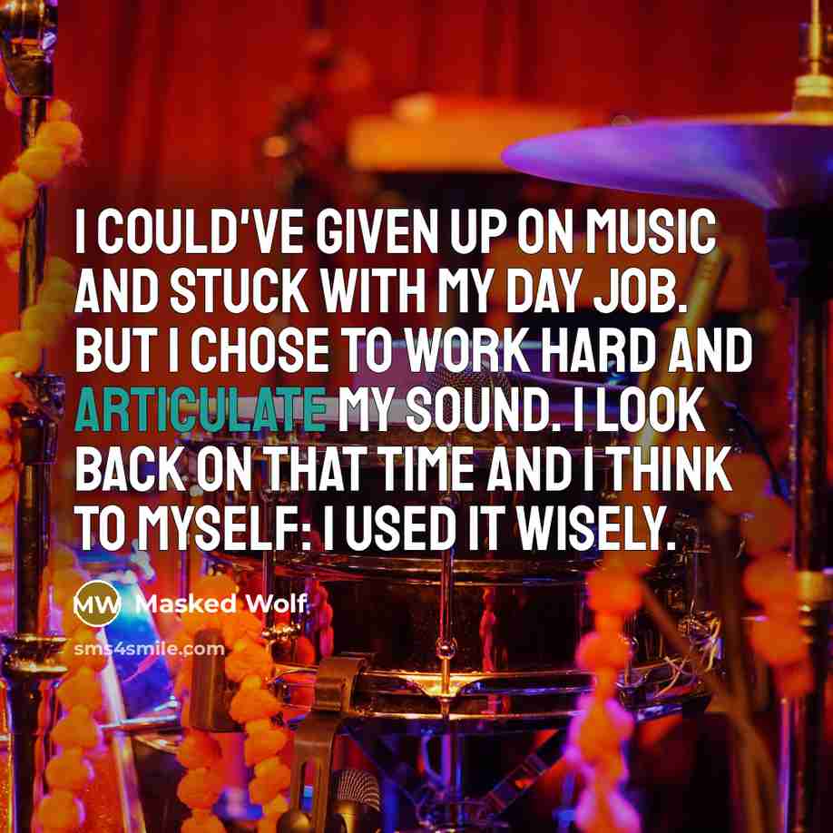 “I could've given up on music and stuck with my day job. But I chose to work hard and articulate my sound. I look back on that time and I think to myself: I used it wisely.” quote by Masked Wolf