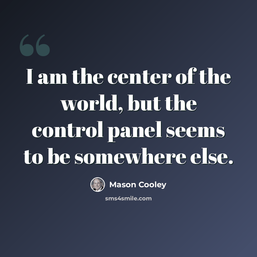 “I am the center of the world, but the control panel seems to be somewhere else.” quote by Mason Cooley