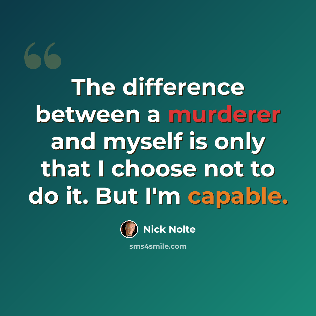 “The difference between a murderer and myself is only that I choose not to do it. But I'm capable.” quote by Nick Nolte