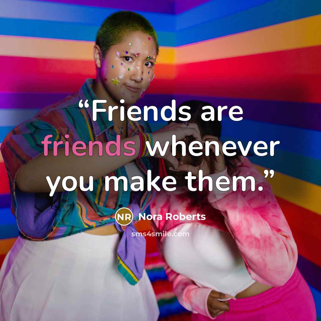 “Friends are friends whenever you make them.” quote by Nora Roberts