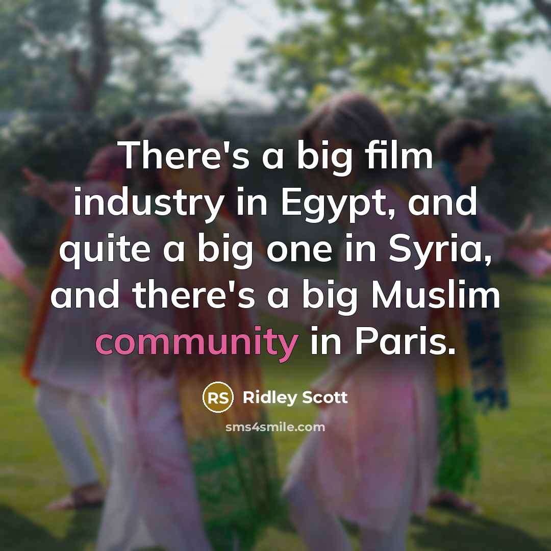 “There's a big film industry in Egypt, and quite a big one in Syria, and there's a big Muslim community in Paris.” quote by Ridley Scott