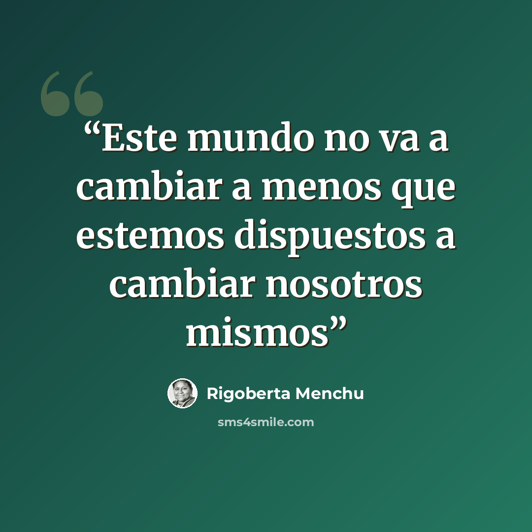 “Este mundo no va a cambiar a menos que estemos dispuestos a cambiar nosotros mismos” quote by Rigoberta Menchú