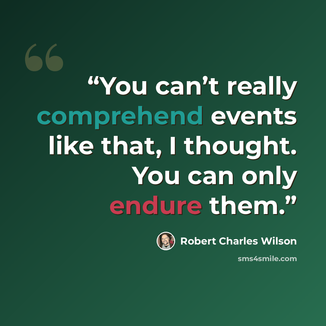 “You can’t really comprehend events like that, I thought. You can only endure them.” quote by Robert Charles Wilson