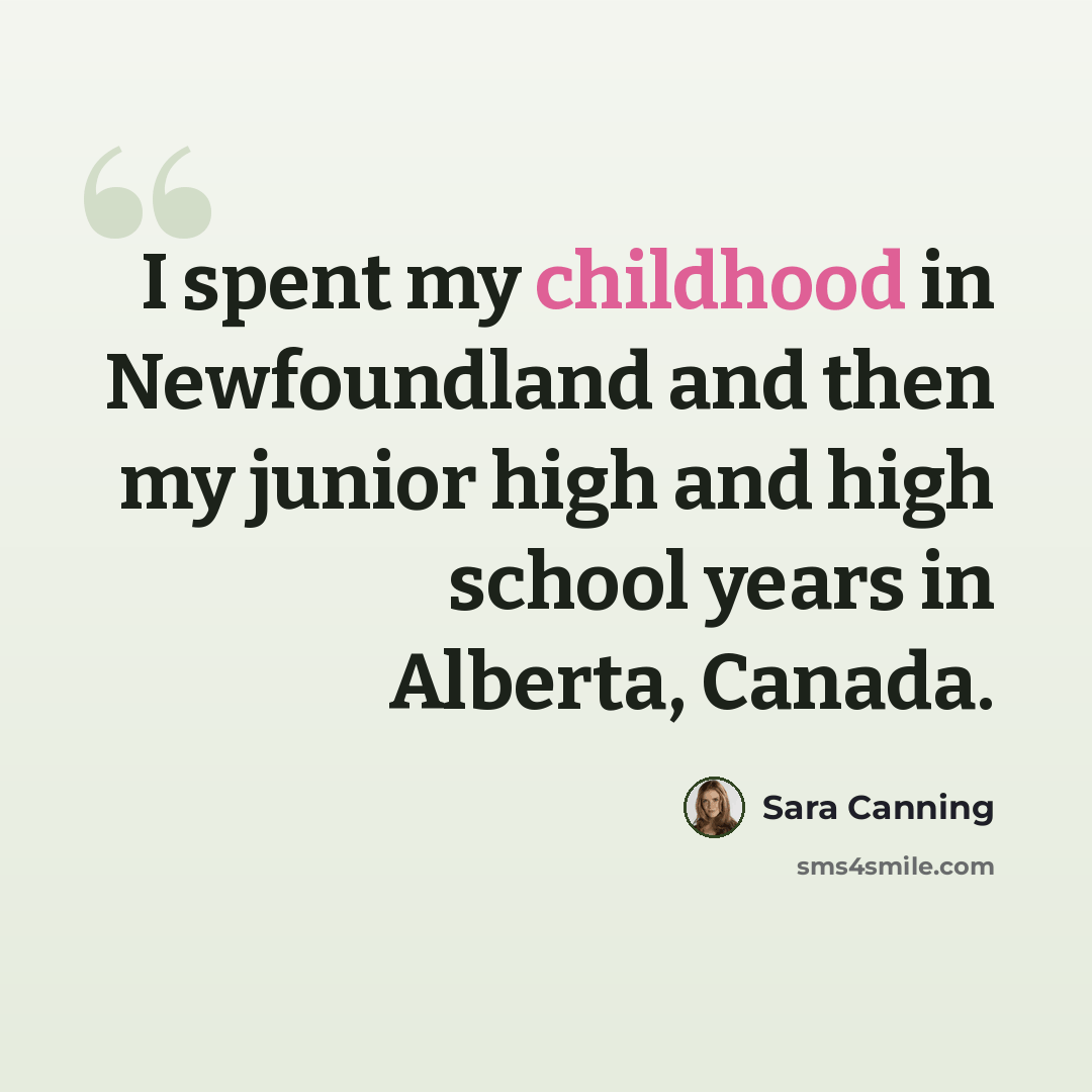 “I spent my childhood in Newfoundland and then my junior high and high school years in Alberta, Canada.” quote by Sara Canning
