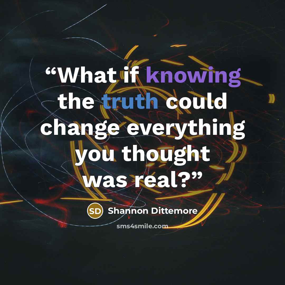 “What if knowing the truth could change everything you thought was real?” quote by Shannon Dittemore