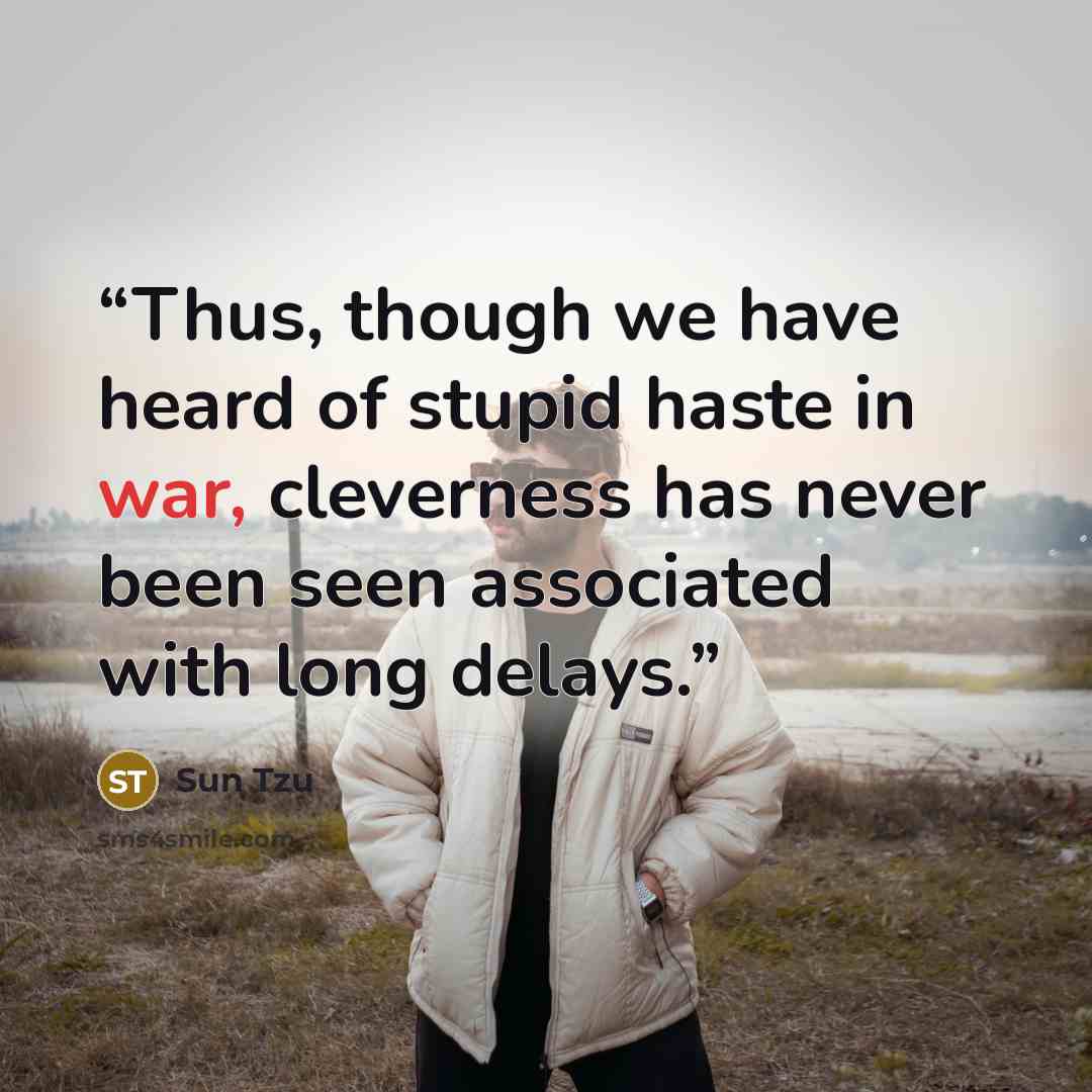 “Thus, though we have heard of stupid haste in war, cleverness has never been seen associated with long delays.” quote by Sun Tzu
