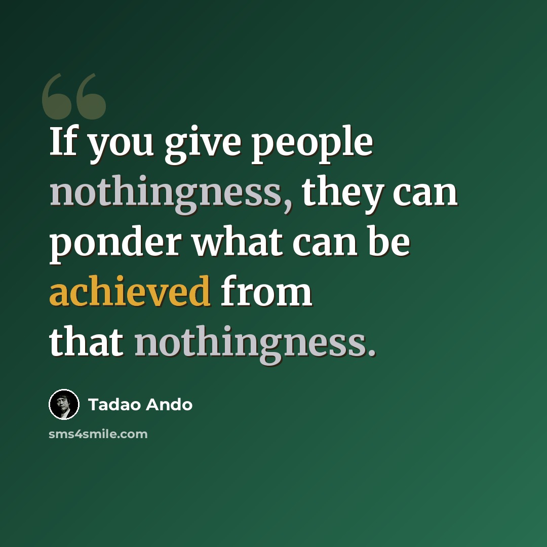 “If you give people nothingness, they can ponder what can be achieved from that nothingness.” quote by Tadao Ando