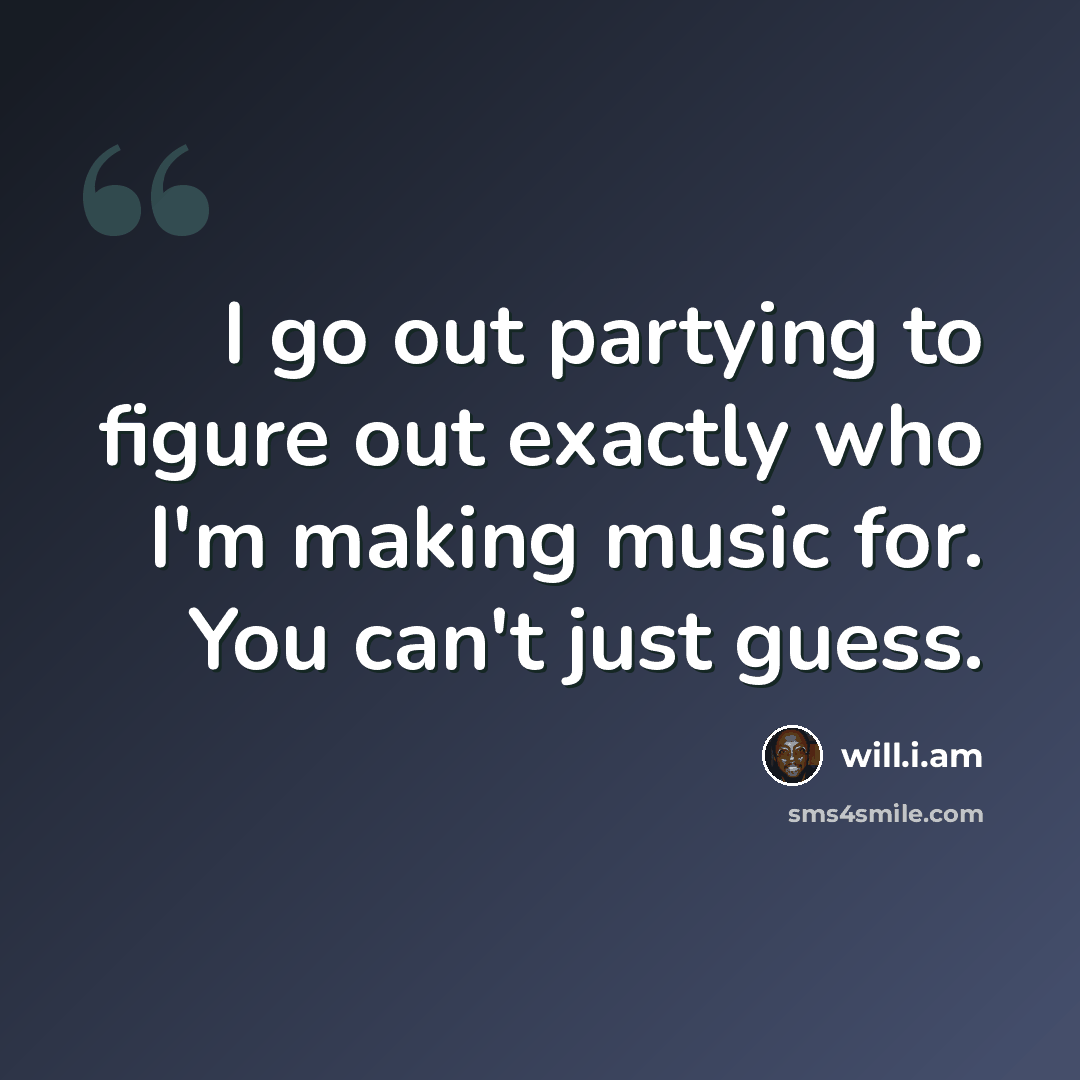 “I go out partying to figure out exactly who I'm making music for. You can't just guess.” quote by will.i.am