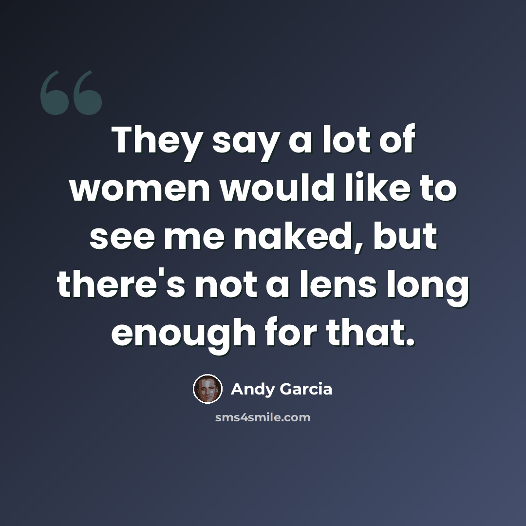 “They say a lot of women would like to see me naked, but there's not a lens long enough for that.” quote by Andy Garcia