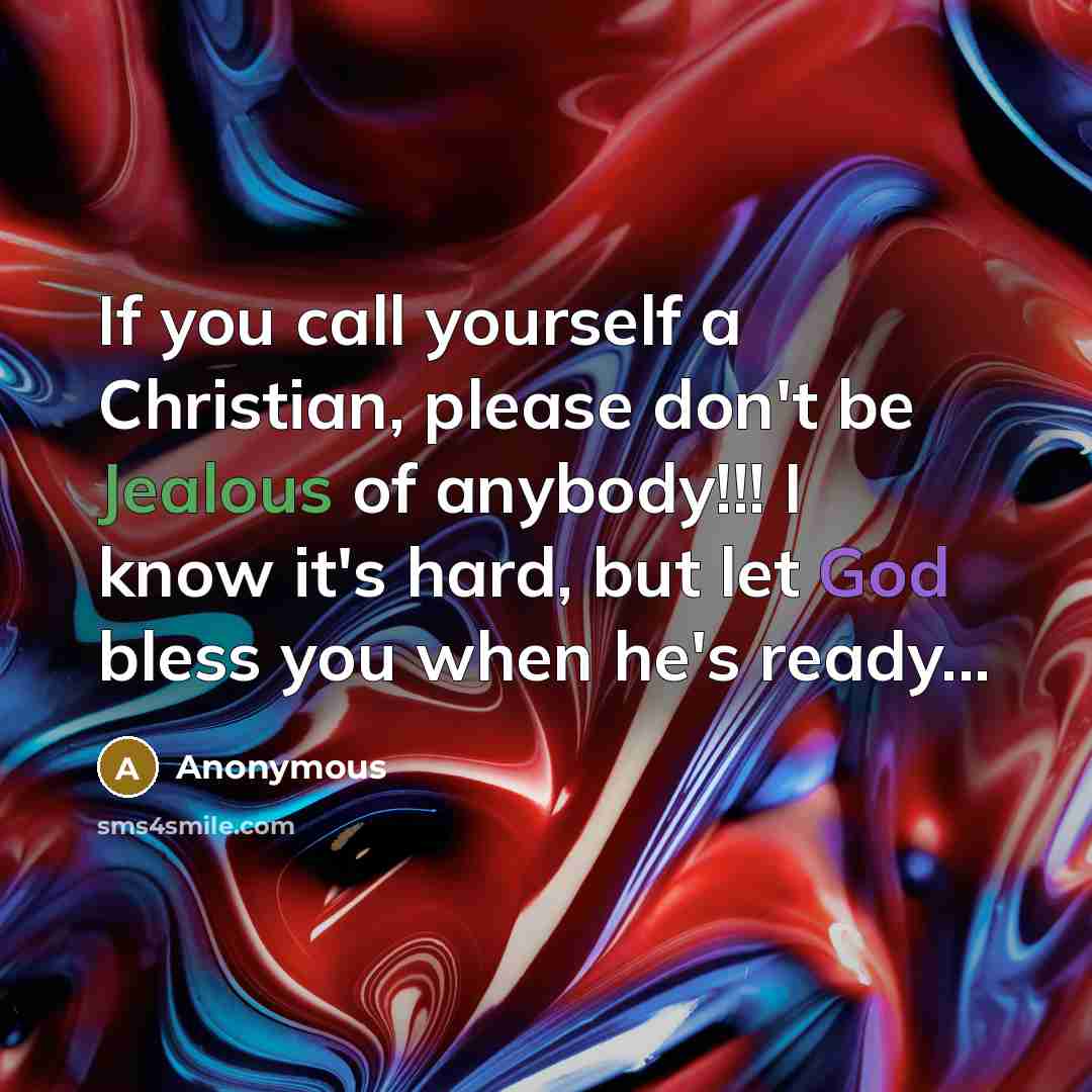“If you call yourself a Christian, please don't be Jealous of anybody!!! I know it's hard, but let God bless you when he's ready...” quote by Anonymous