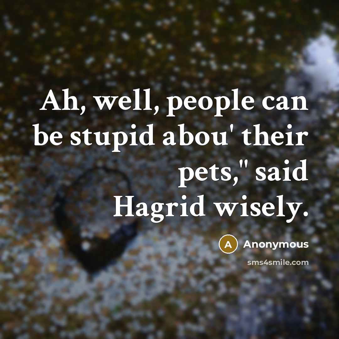 “Ah, well, people can be stupid abou' their pets," said Hagrid wisely.” quote by Anonymous