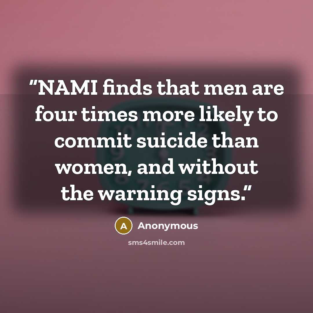 “NAMI finds that men are four times more likely to commit suicide than women, and without the warning signs.” quote by Anonymous