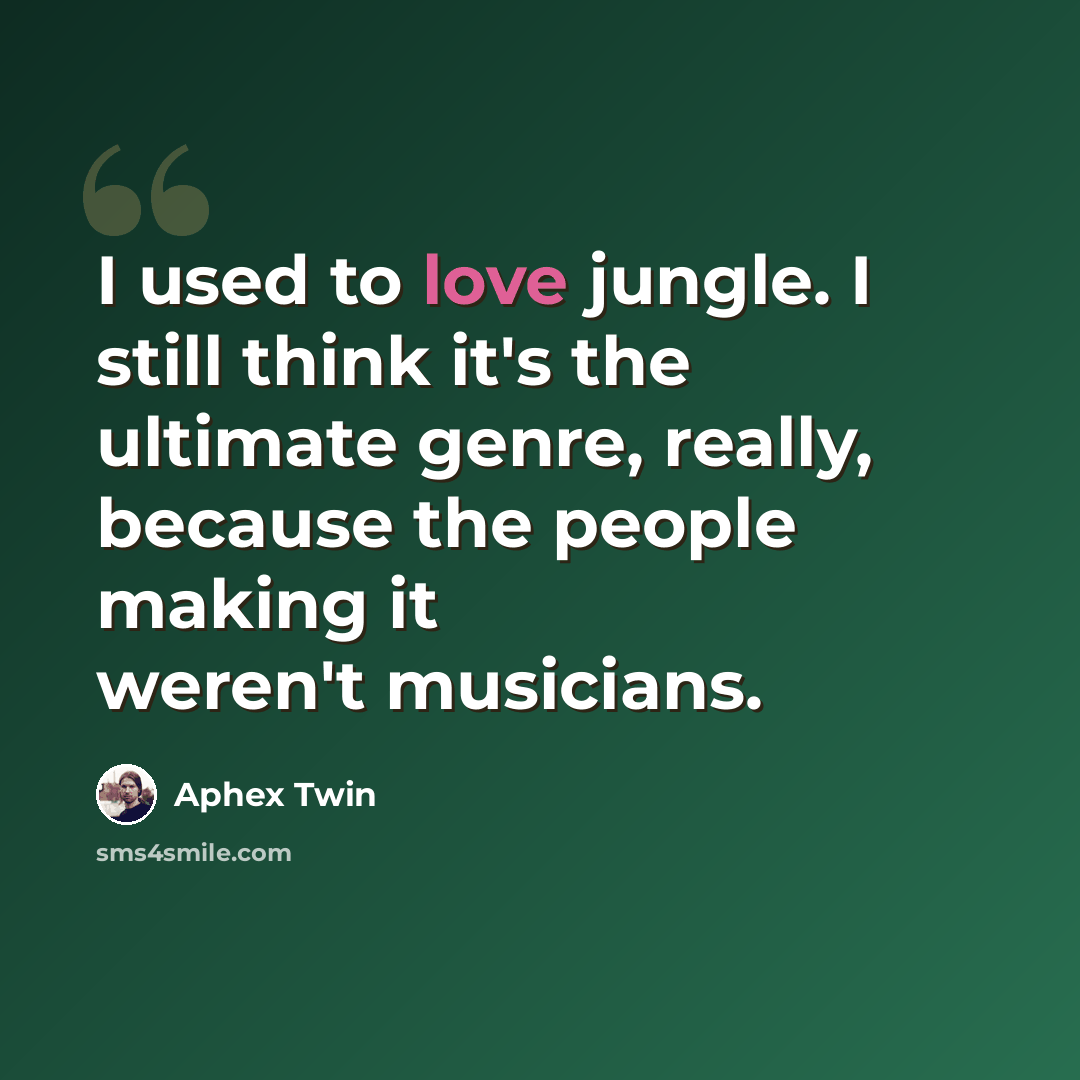“I used to love jungle. I still think it's the ultimate genre, really, because the people making it weren't musicians.” quote by Aphex Twin