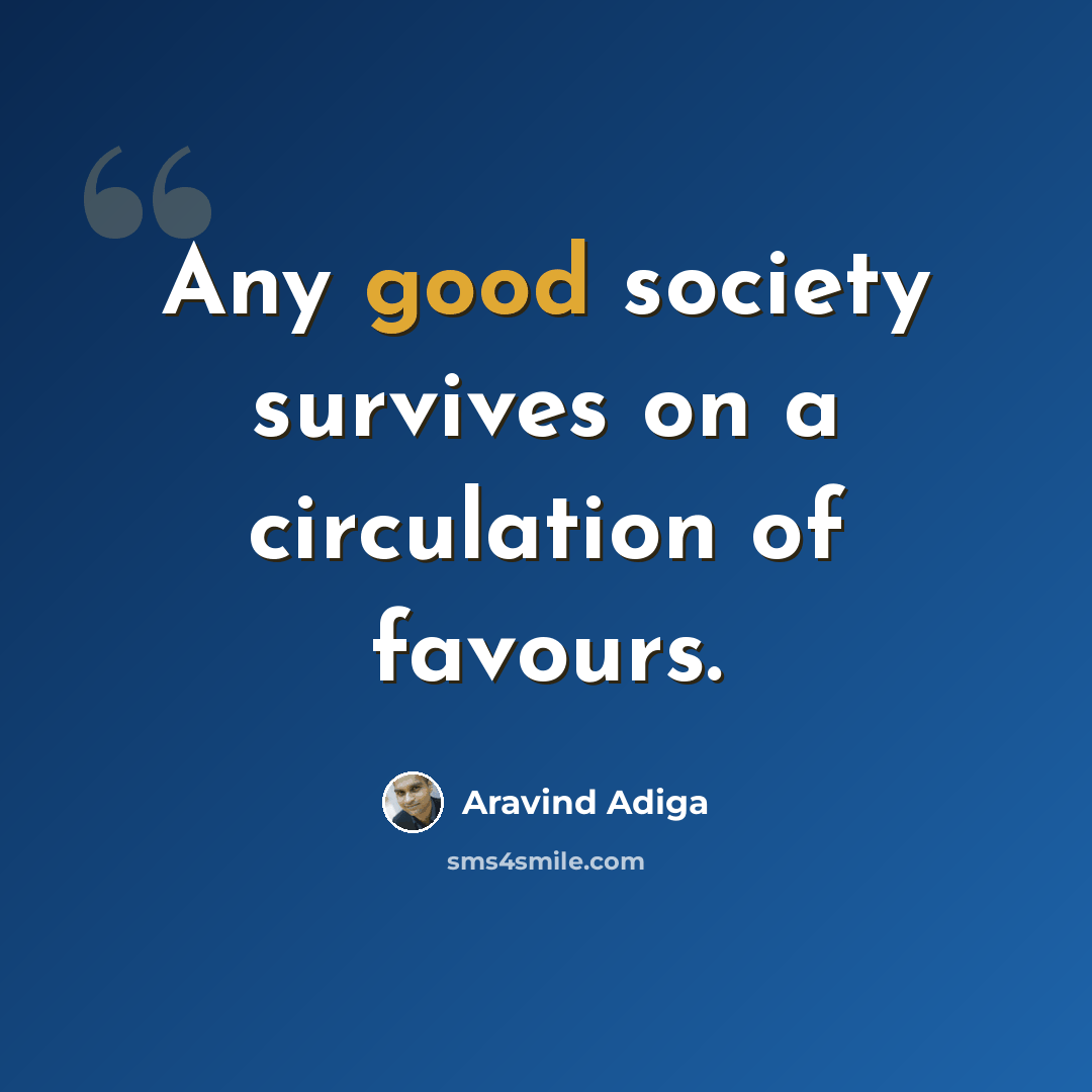 “Any good society survives on a circulation of favours.” quote by Aravind Adiga