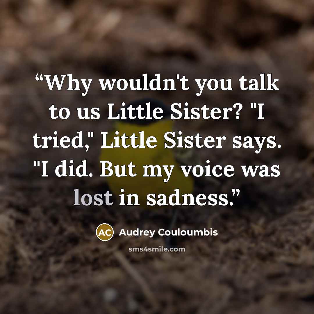 “Why wouldn't you talk to us Little Sister? "I tried," Little Sister says. "I did. But my voice was lost in sadness.” quote by Audrey Couloumbis