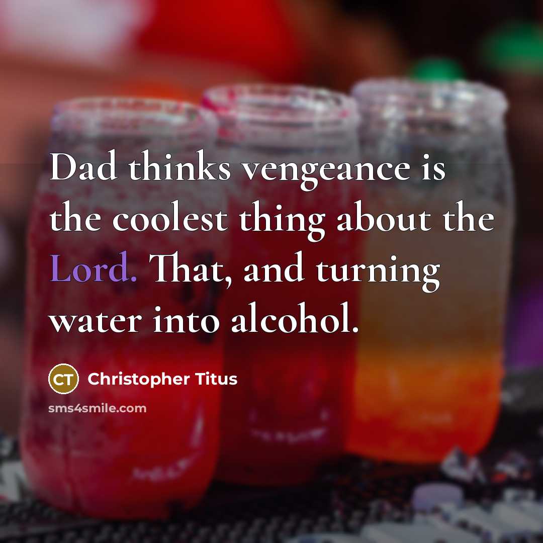 “Dad thinks vengeance is the coolest thing about the Lord. That, and turning water into alcohol.” quote by Christopher Titus