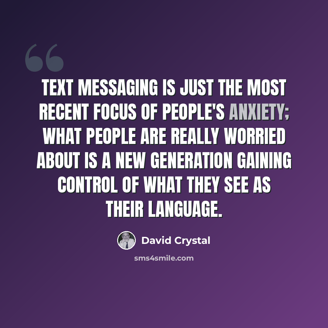 “Text messaging is just the most recent focus of people's anxiety; what people are really worried about is a new generation gaining control of what they see as their language.” quote by David Crystal