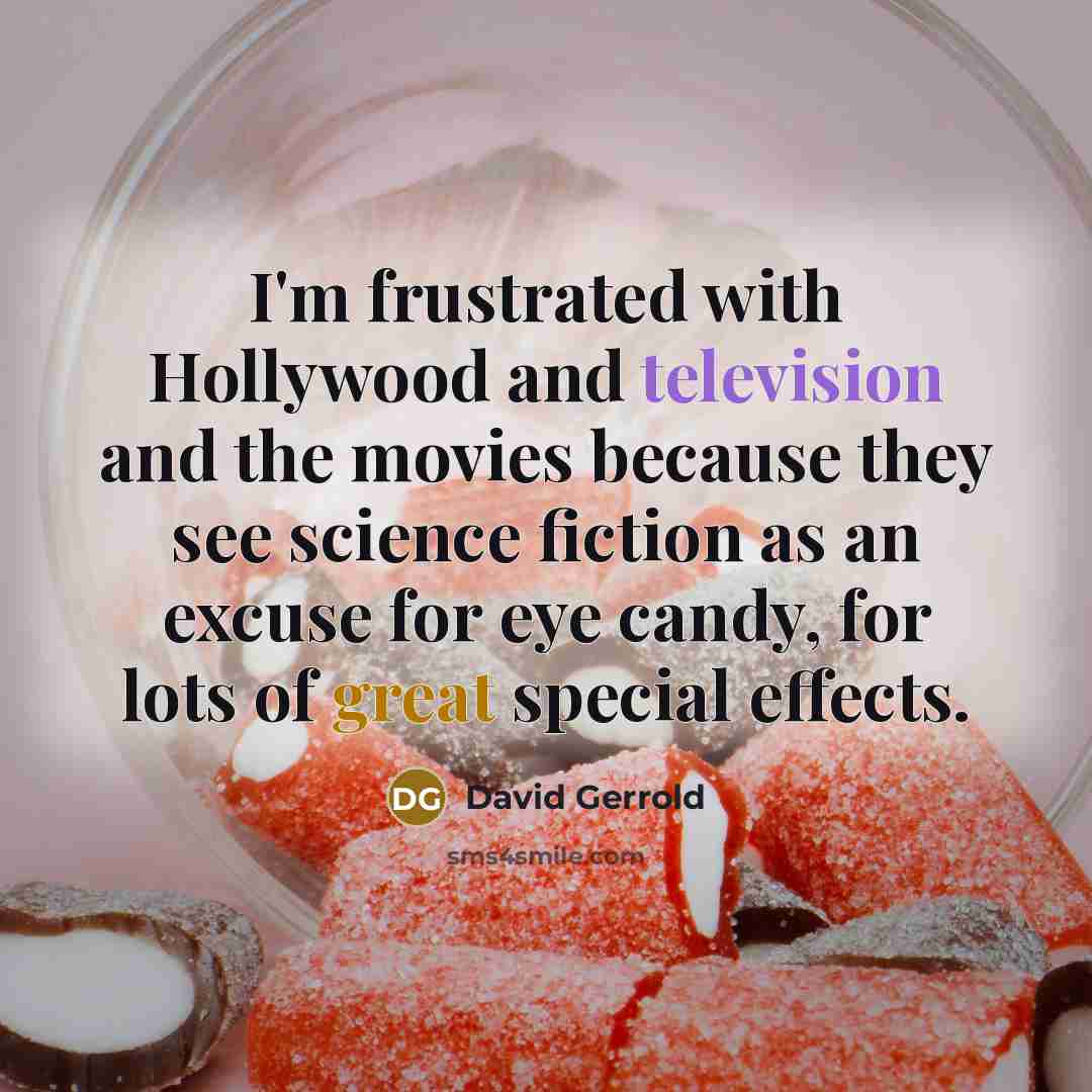 “I'm frustrated with Hollywood and television and the movies because they see science fiction as an excuse for eye candy, for lots of great special effects.” quote by David Gerrold