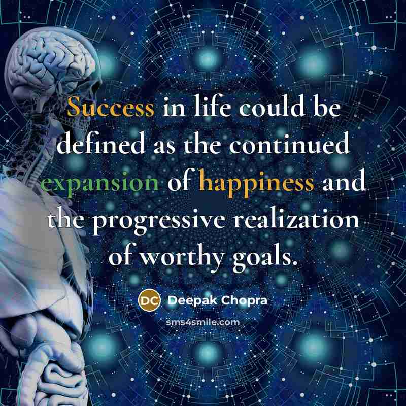 “Success in life could be defined as the continued expansion of happiness and the progressive realization of worthy goals.” quote by Deepak Chopra