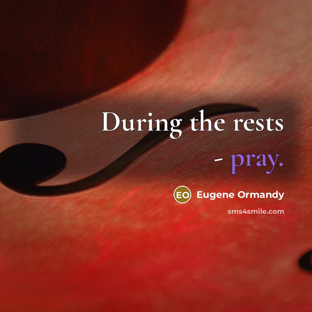 “During the rests - pray.” quote by Eugene Ormandy