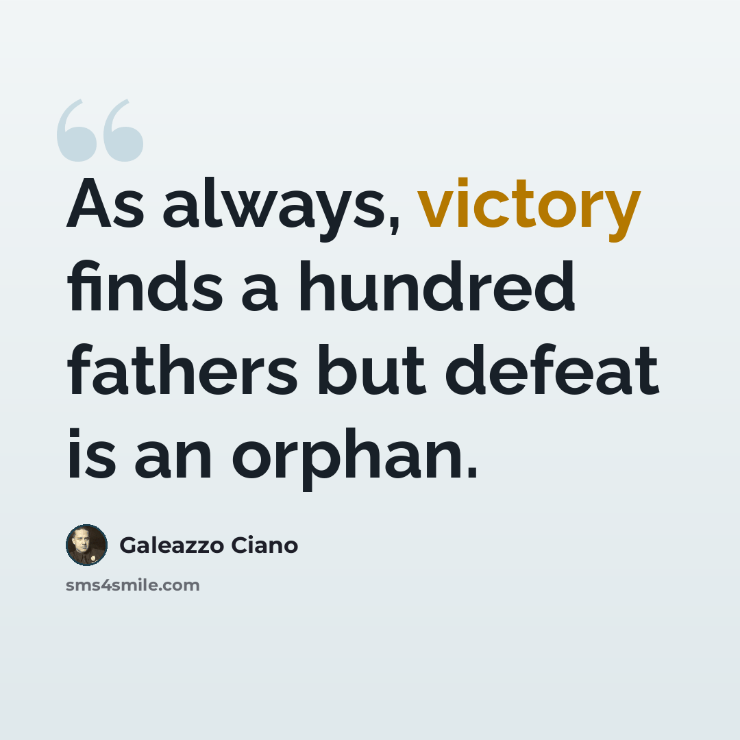 “As always, victory finds a hundred fathers but defeat is an orphan.” quote by Galeazzo Ciano