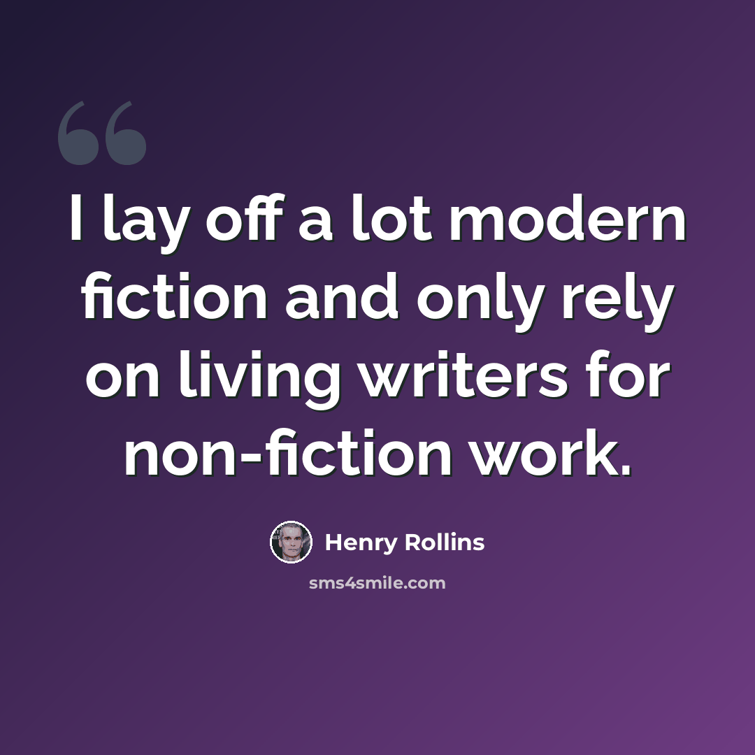 “I lay off a lot modern fiction and only rely on living writers for non-fiction work.” quote by Henry Rollins