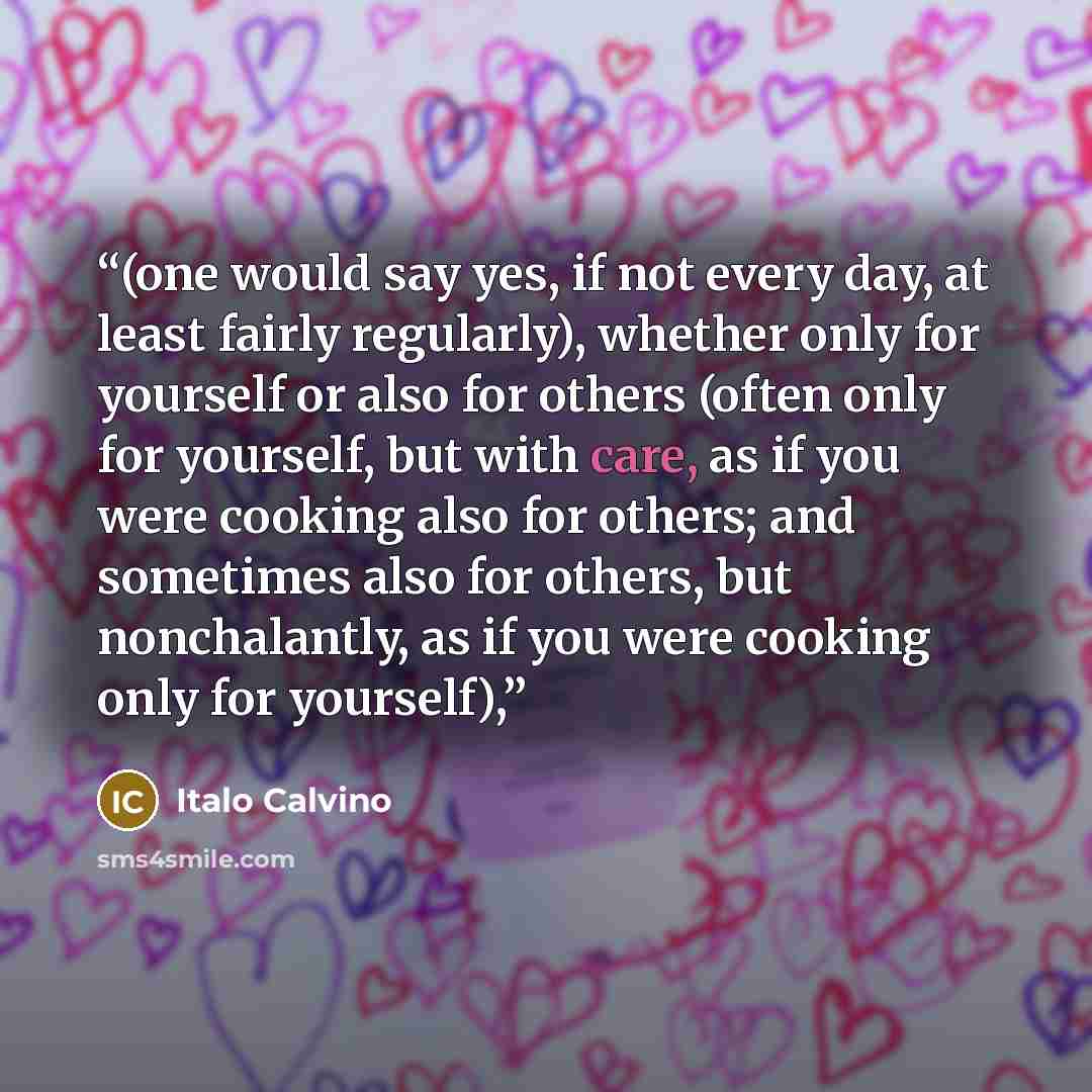 “(one would say yes, if not every day, at least fairly regularly), whether only for yourself or also for others (often only for yourself, but with care, as if you were cooking also for others; and sometimes also for others, but nonchalantly, as if you were cooking only for yourself),” quote by Italo Calvino