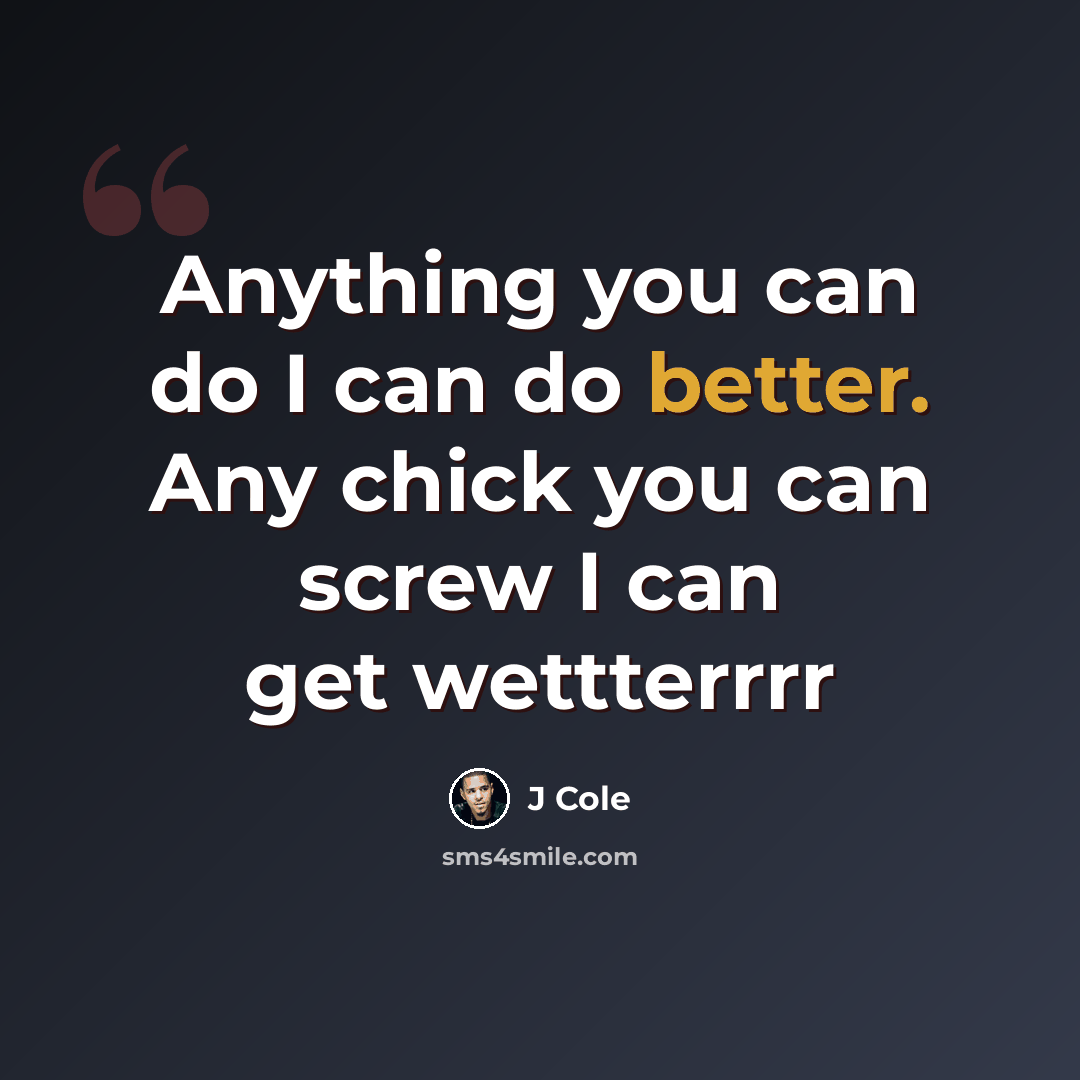 “Anything you can do I can do better. Any chick you can screw I can get wettterrrr” quote by J Cole