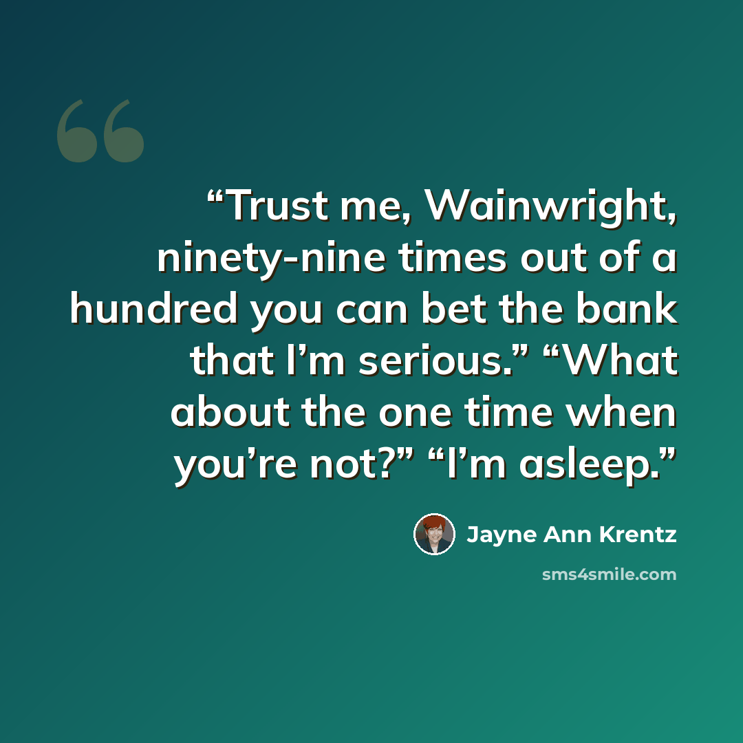 “Trust me, Wainwright, ninety-nine times out of a hundred you can bet the bank that I’m serious.” “What about the one time when you’re not?” “I’m asleep.” quote by Jayne Ann Krentz